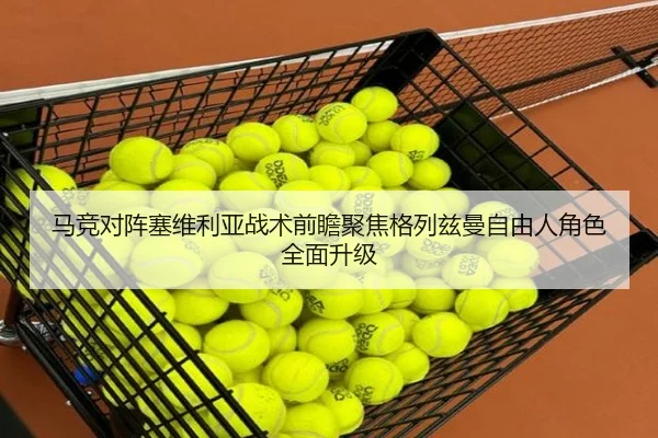 马竞对阵塞维利亚战术前瞻聚焦格列兹曼自由人角色全面升级