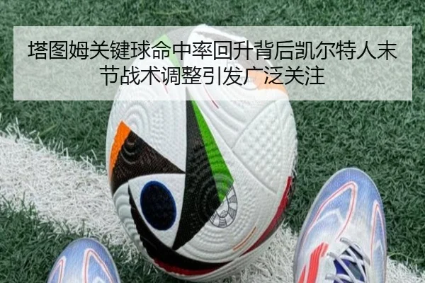 塔图姆关键球命中率回升背后凯尔特人末节战术调整引发广泛关注