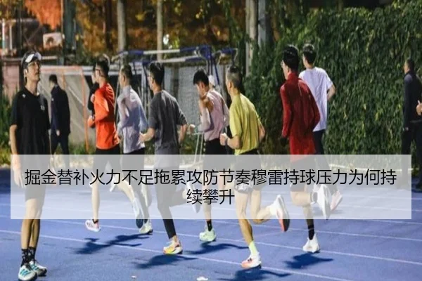 掘金替补火力不足拖累攻防节奏穆雷持球压力为何持续攀升