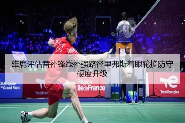 雄鹿评估替补锋线补强路径里弗斯着眼轮换防守硬度升级